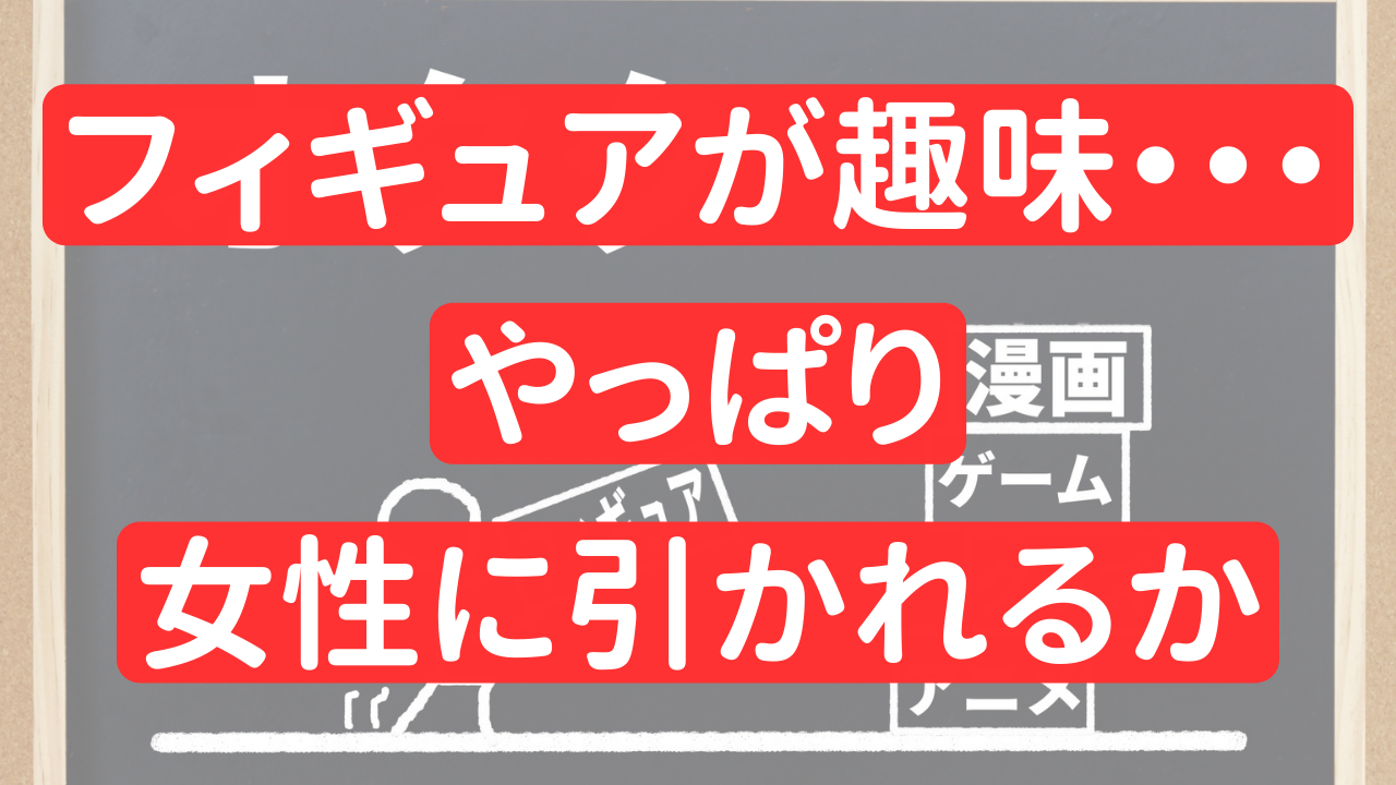 フィギュアの趣味は女性に引かれる？オタクについて女性に聞いてみまし