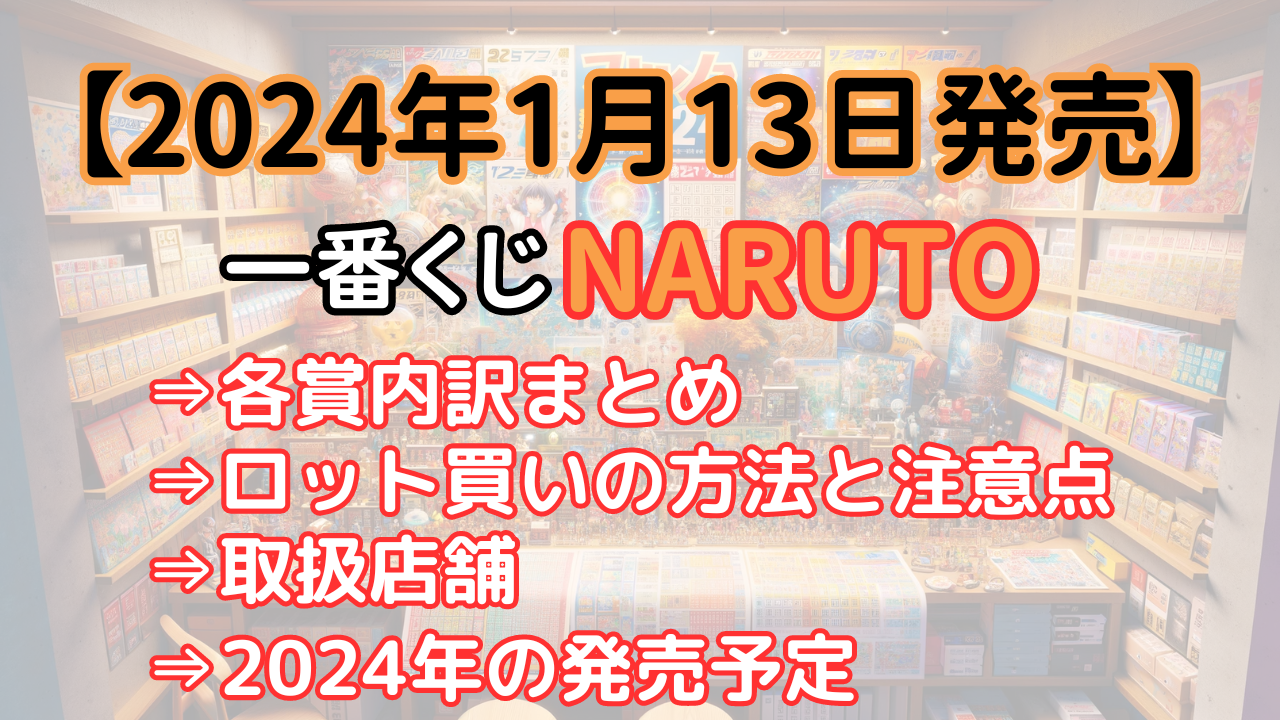 NARUTO一番くじ2024年1月のアソートの内訳は？ロット買いの方法や数・販売店舗まとめ！ 