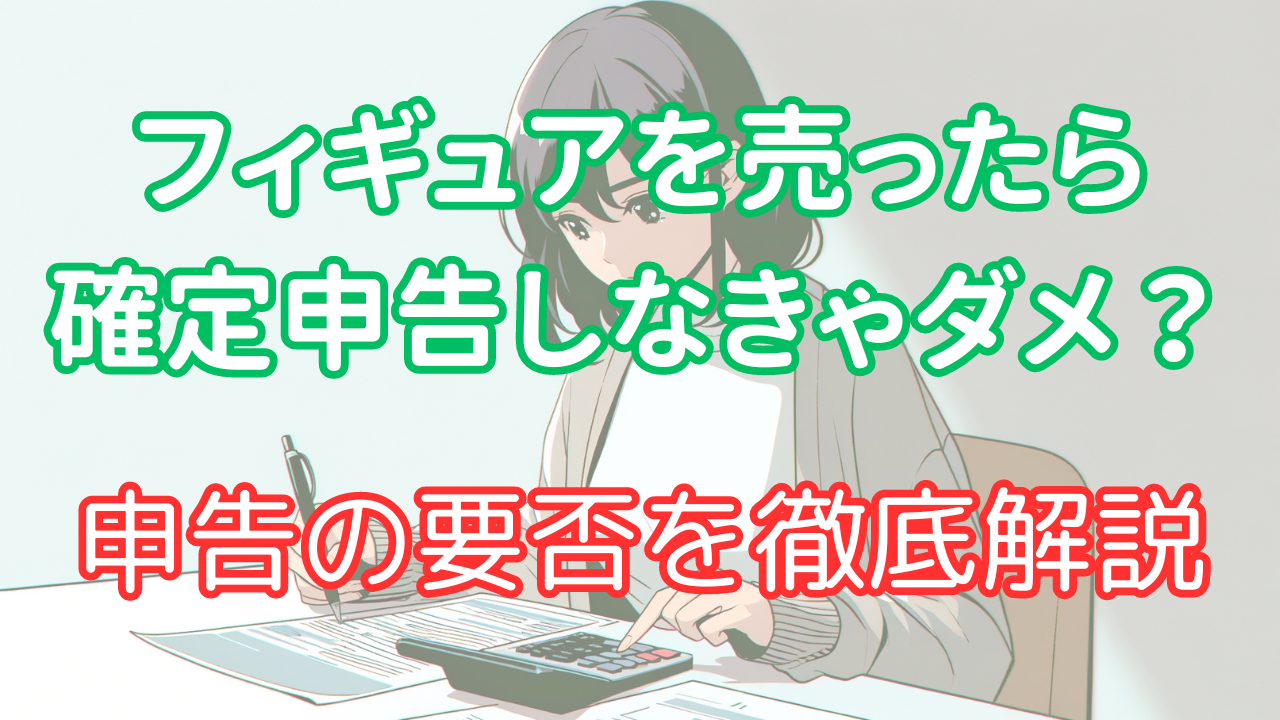フィギュアを売却すると税金って発生するの？確定申告をする必要あるの？ – フィギュア買取研究所